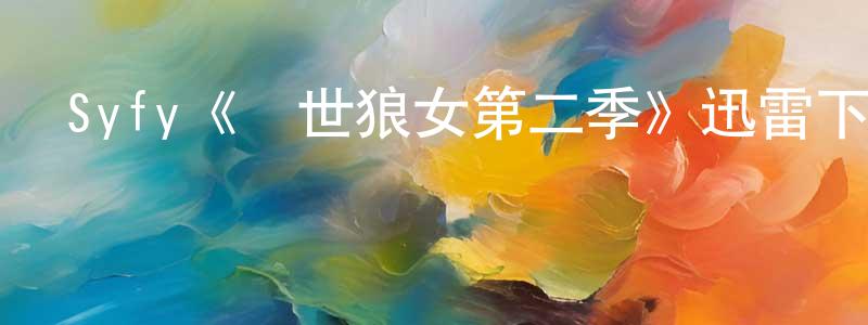 陳皇希發布Syfy《隱世狼女第二季》迅雷下載/在線觀看/百度云-魔幻/科幻-美劇天堂